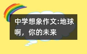 中學(xué)想象作文:地球啊，你的未來