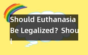 Should Euthanasia Be Legalized？,Should Euthanasia Be Legali