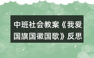 中班社會(huì)教案《我愛國旗國徽國歌》反思