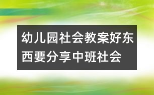 幼兒園社會(huì)教案：好東西要分享（中班社會(huì)）