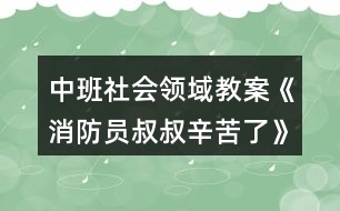 中班社會領域教案《消防員叔叔辛苦了》反思