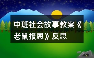 中班社會(huì)故事教案《老鼠報(bào)恩》反思