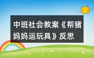 中班社會(huì)教案《幫豬媽媽運(yùn)玩具》反思