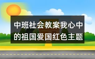 中班社會(huì)教案我心中的祖國(guó)愛(ài)國(guó)紅色主題