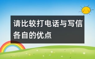 請(qǐng)比較“打電話”與“寫(xiě)信”各自的優(yōu)點(diǎn)。,請(qǐng)比較“打電話”與“