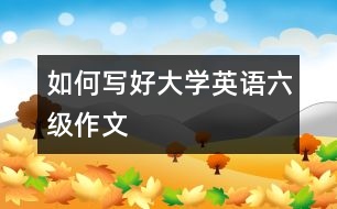 如何寫好大學(xué)英語六級作文