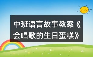 中班語言故事教案《會(huì)唱歌的生日蛋糕》反思