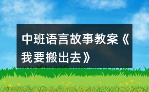 中班語(yǔ)言故事教案《我要搬出去》