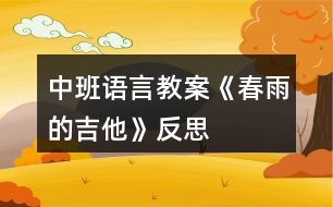 中班語(yǔ)言教案《春雨的吉他》反思