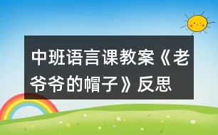 中班語言課教案《老爺爺?shù)拿弊印贩此?></p>										
													<h3>1、中班語言課教案《老爺爺?shù)拿弊印贩此?/h3><p>　　設(shè)計意圖：</p><p>　　《老爺爺?shù)拿弊印肥且粍t以