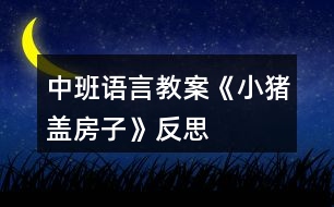 中班語言教案《小豬蓋房子》反思