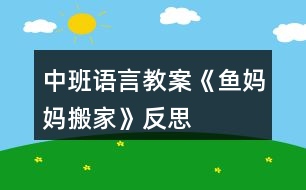 中班語(yǔ)言教案《魚(yú)媽媽搬家》反思