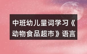 中班幼兒量詞學(xué)習(xí)《動物食品超市》語言教學(xué)設(shè)計(jì)