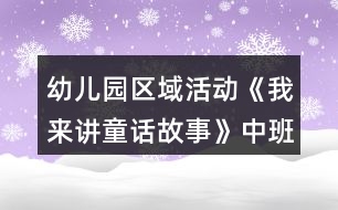 幼兒園區(qū)域活動(dòng)《我來(lái)講童話故事》中班語(yǔ)言閱讀教案