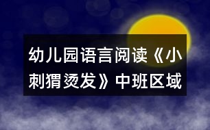 幼兒園語(yǔ)言閱讀《小刺猬燙發(fā)》中班區(qū)域教案反思