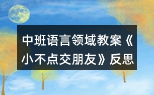 中班語(yǔ)言領(lǐng)域教案《小不點(diǎn)交朋友》反思