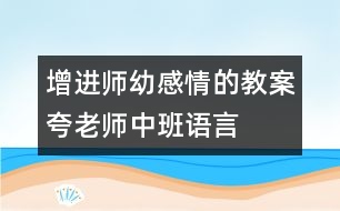 增進(jìn)師幼感情的教案：夸老師（中班語(yǔ)言）