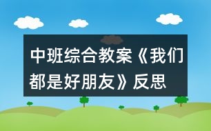 中班綜合教案《我們都是好朋友》反思