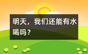 明天，我們還能有水喝嗎？