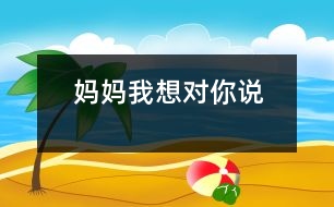 媽媽我想對(duì)你說(shuō)