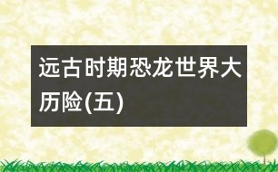 遠古時期——恐龍世界大歷險(五)