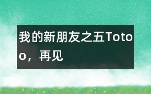 “我的新朋友”之五：Totoo，再見