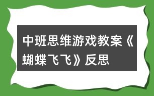 中班思維游戲教案《蝴蝶飛飛》反思