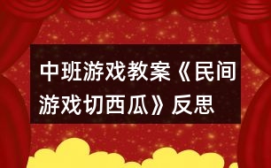 中班游戲教案《民間游戲切西瓜》反思