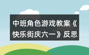 中班角色游戲教案《快樂(lè)街慶六一》反思