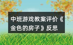 中班游戲教案評(píng)價(jià)《金色的房子》反思