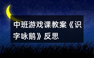 中班游戲課教案《識字詠鵝》反思