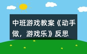 中班游戲教案《動(dòng)手做，游戲樂》反思