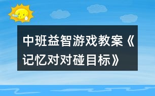 中班益智游戲教案《記憶對對碰目標(biāo)》