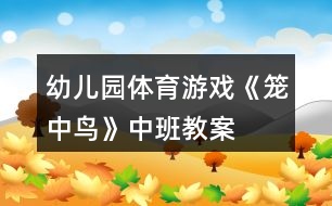 幼兒園體育游戲《籠中鳥(niǎo)》中班教案