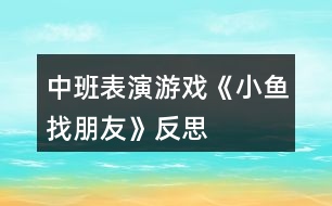 中班表演游戲《小魚找朋友》反思