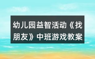 幼兒園益智活動《找朋友》中班游戲教案