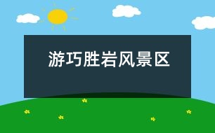 游巧勝巖風(fēng)景區(qū)