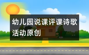 幼兒園說課評(píng)課：詩(shī)歌活動(dòng)（原創(chuàng)）