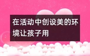 在活動中創(chuàng)設美的環(huán)境————讓孩子用色彩“說話”