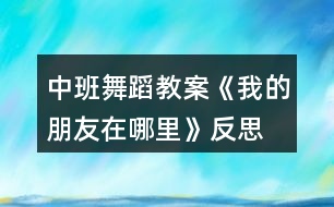 中班舞蹈教案《我的朋友在哪里》反思