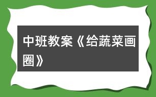 中班教案《給蔬菜畫(huà)圈》