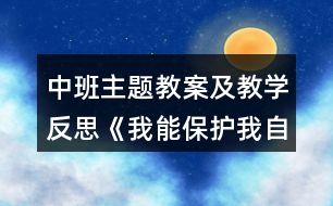 中班主題教案及教學(xué)反思《我能保護(hù)我自己》