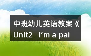 中班幼兒英語教案《Unit2   I’m a painter》