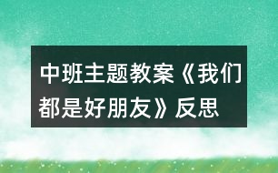 中班主題教案《我們都是好朋友》反思