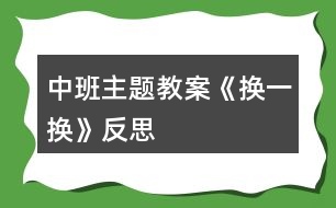 中班主題教案《換一換》反思