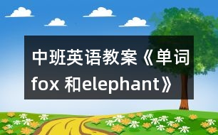 中班英語(yǔ)教案《單詞fox 和elephant》