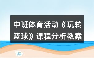 中班體育活動(dòng)《玩轉(zhuǎn)籃球》課程分析教案反思