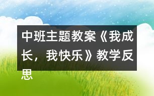 中班主題教案《我成長，我快樂》教學(xué)反思