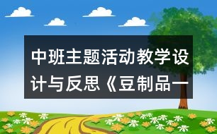 中班主題活動(dòng)教學(xué)設(shè)計(jì)與反思《豆制品一家》