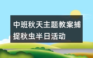 中班秋天主題教案捕捉秋蟲半日活動